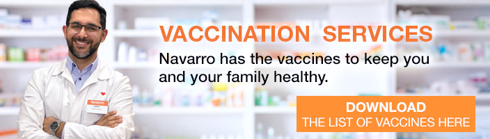 Vaccination Services. Navarro has the vaccines to keep you and your family healthy. Click to download the list of vaccines.