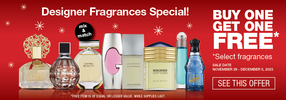 Designer Fragrances Special. Select fragrances Buy 1 get 1 free. November 29 to December 5. Click to see this offer